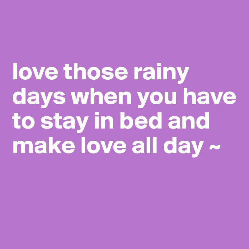 

love those rainy days when you have to stay in bed and make love all day ~

