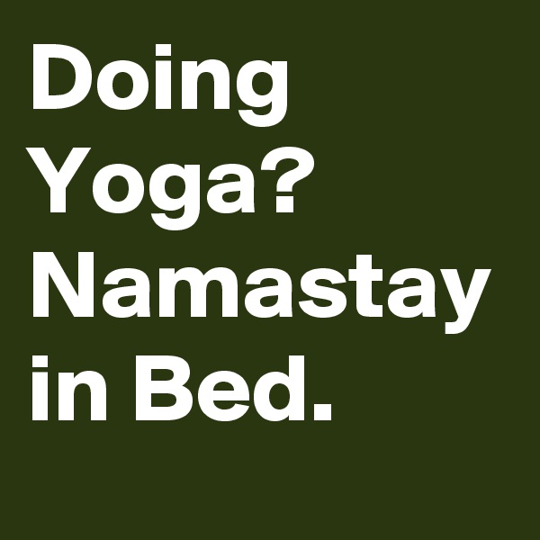 Doing Yoga? 
Namastay in Bed.