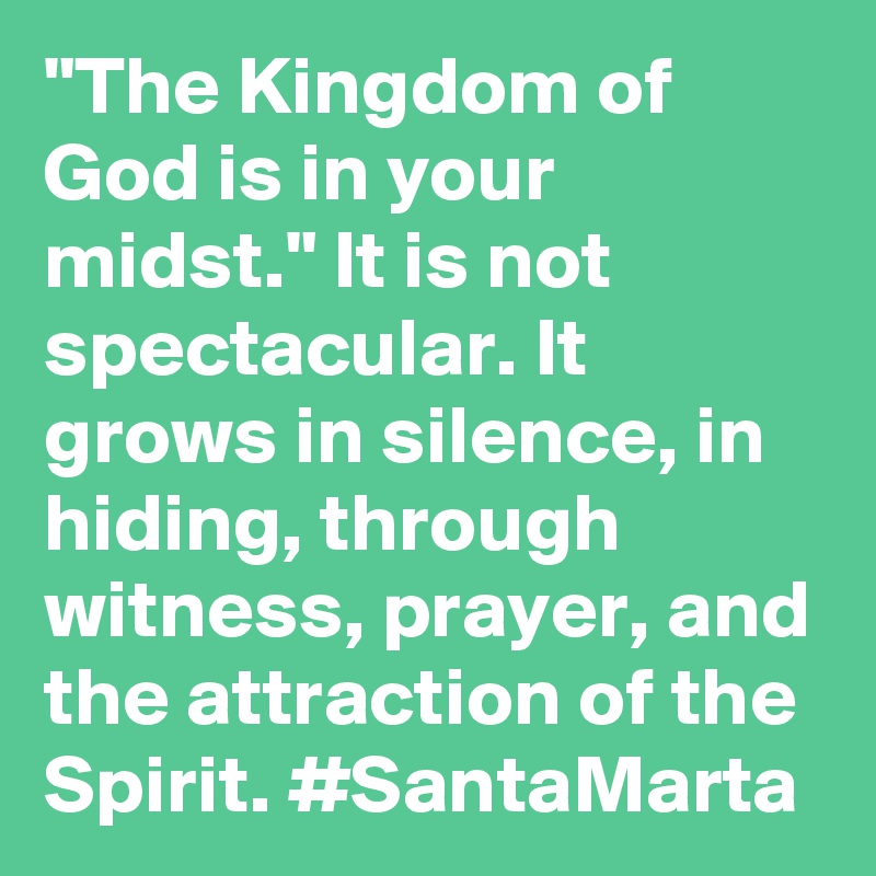 "The Kingdom of God is in your midst." It is not spectacular. It grows in silence, in hiding, through witness, prayer, and the attraction of the Spirit. #SantaMarta