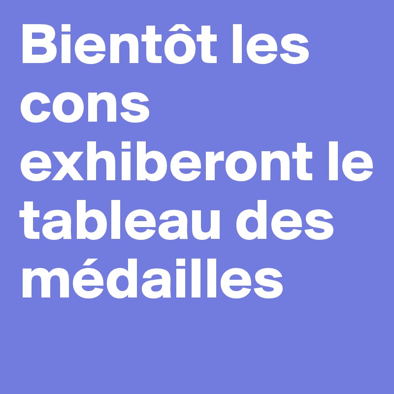 Bientôt les cons exhiberont le tableau des médailles