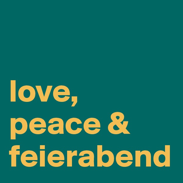 

love,
peace &
feierabend