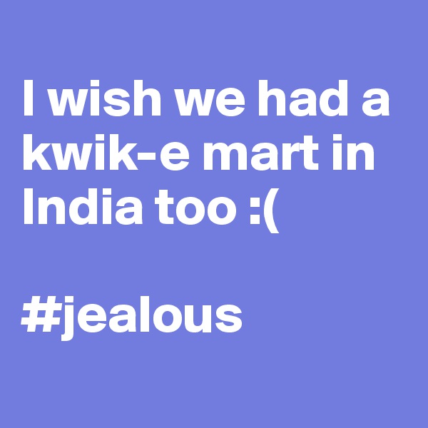 
I wish we had a kwik-e mart in India too :(

#jealous

