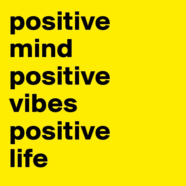 positive
mind
positive
vibes
positive
life