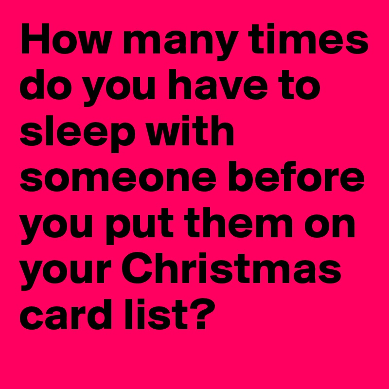 How many times do you have to sleep with someone before you put them on your Christmas card list?