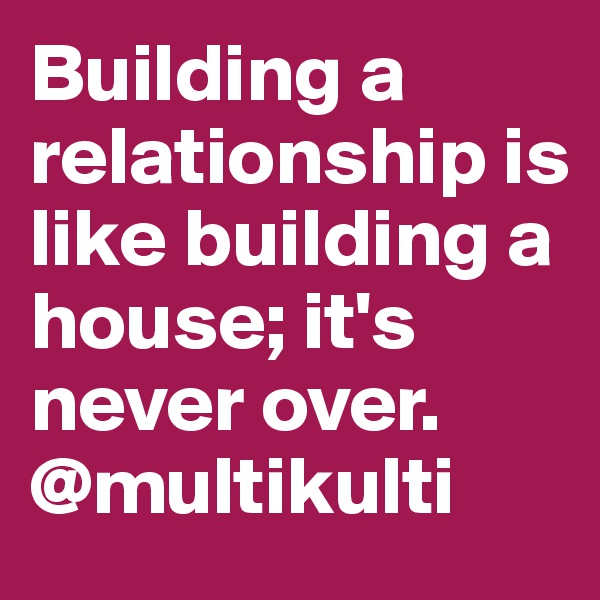 Building a relationship is like building a house; it's never over.
@multikulti