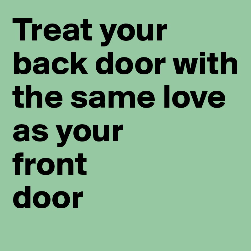 Treat your back door with the same love 
as your 
front 
door