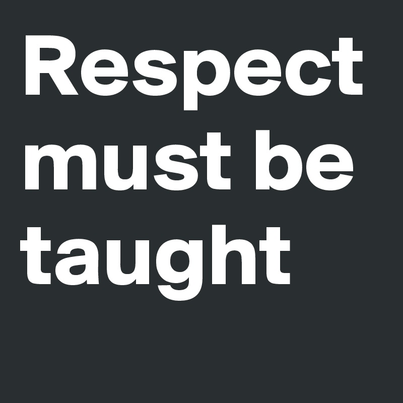 Respect must be taught