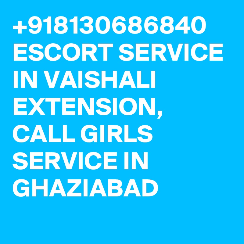 +918130686840 ESCORT SERVICE IN VAISHALI EXTENSION, CALL GIRLS SERVICE IN GHAZIABAD