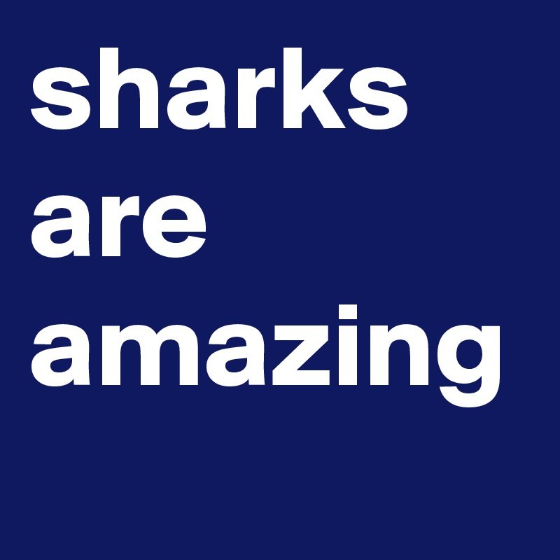 sharks are amazing