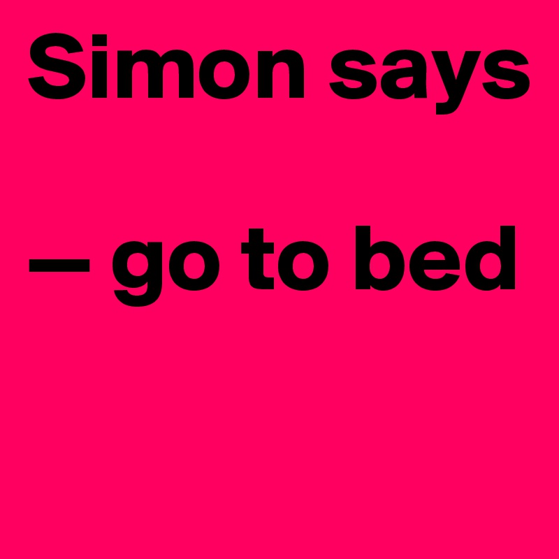 Simon says

— go to bed

