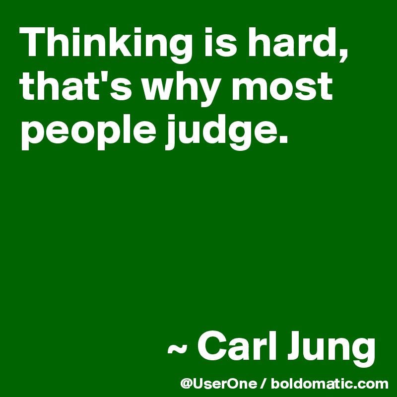 Thinking is hard, that's why most people judge.




                 ~ Carl Jung