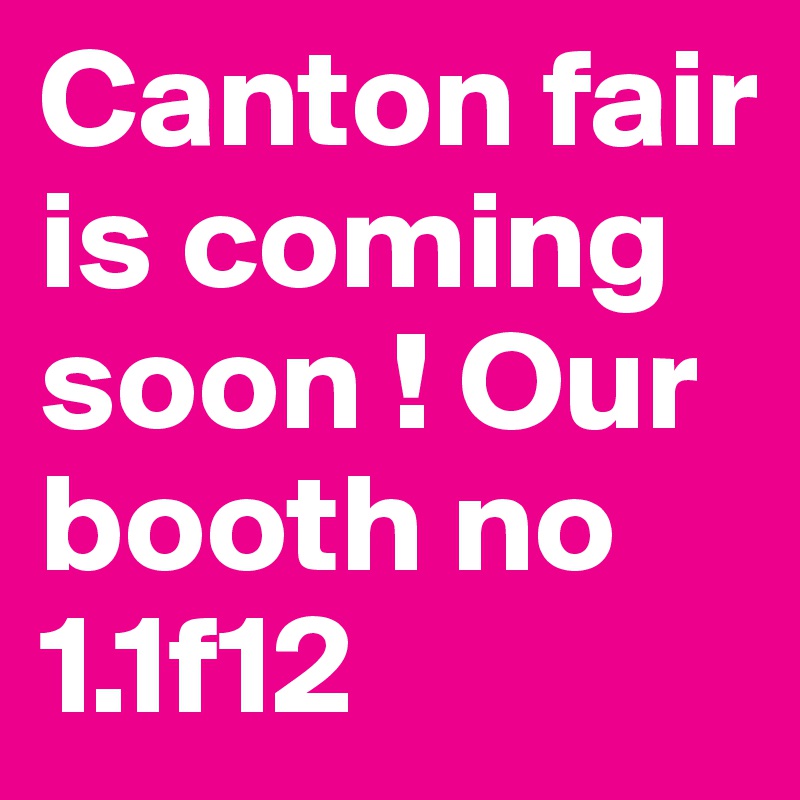 Canton fair is coming soon ! Our booth no 1.1f12