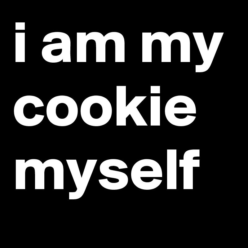 i am my cookie
myself