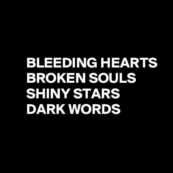 


      BLEEDING HEARTS
      BROKEN SOULS
      SHINY STARS
      DARK WORDS


