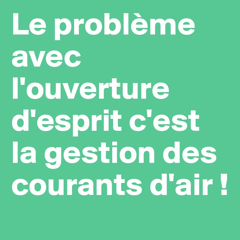 Le Probleme Avec L Ouverture D Esprit C Est La Gestion Des Courants D Air Post By Brunoclement On Boldomatic