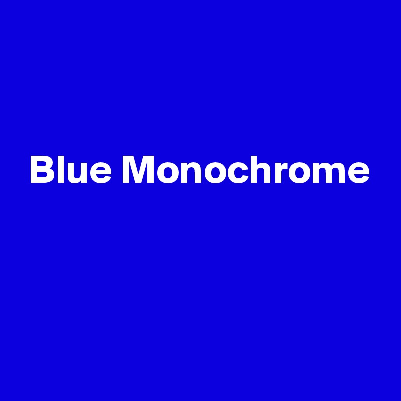 


 Blue Monochrome



