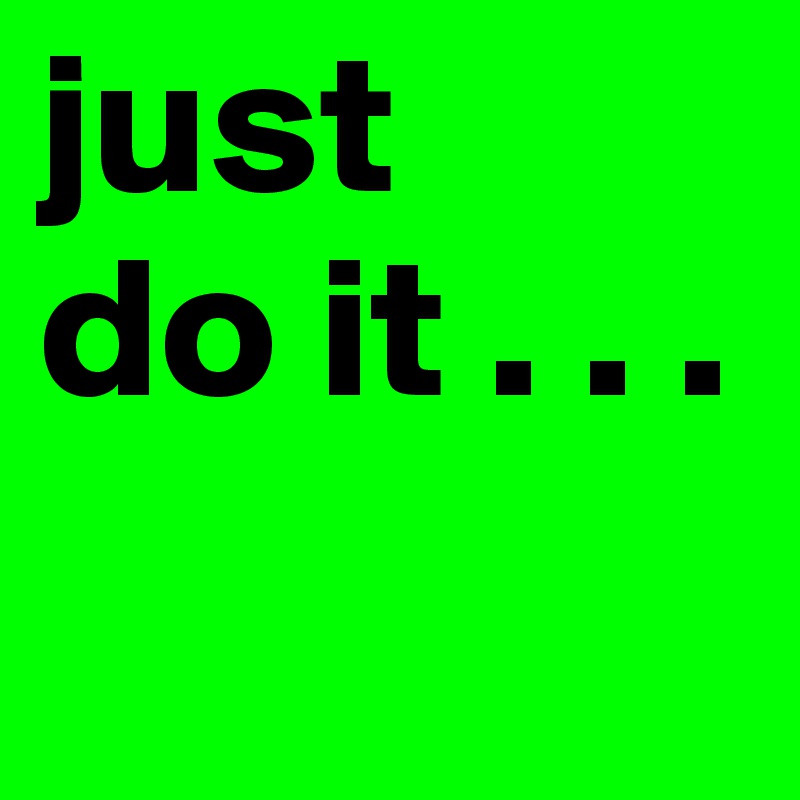 just 
do it . . .
