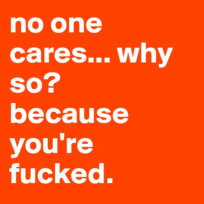 no one cares... why so?
because you're fucked.