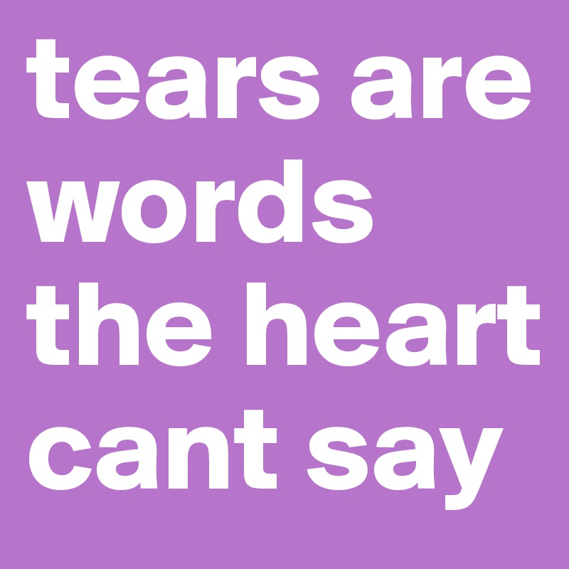 tears are words the heart cant say