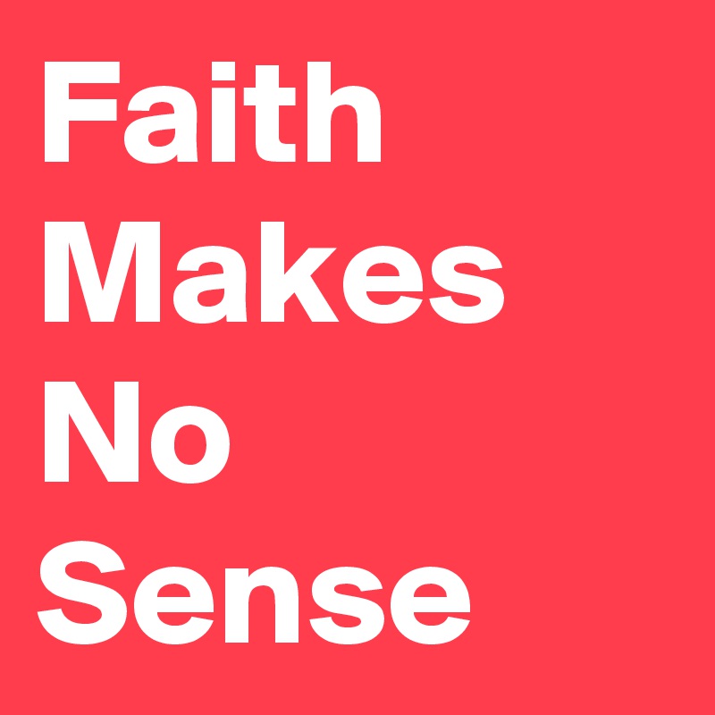 Faith Makes No Sense