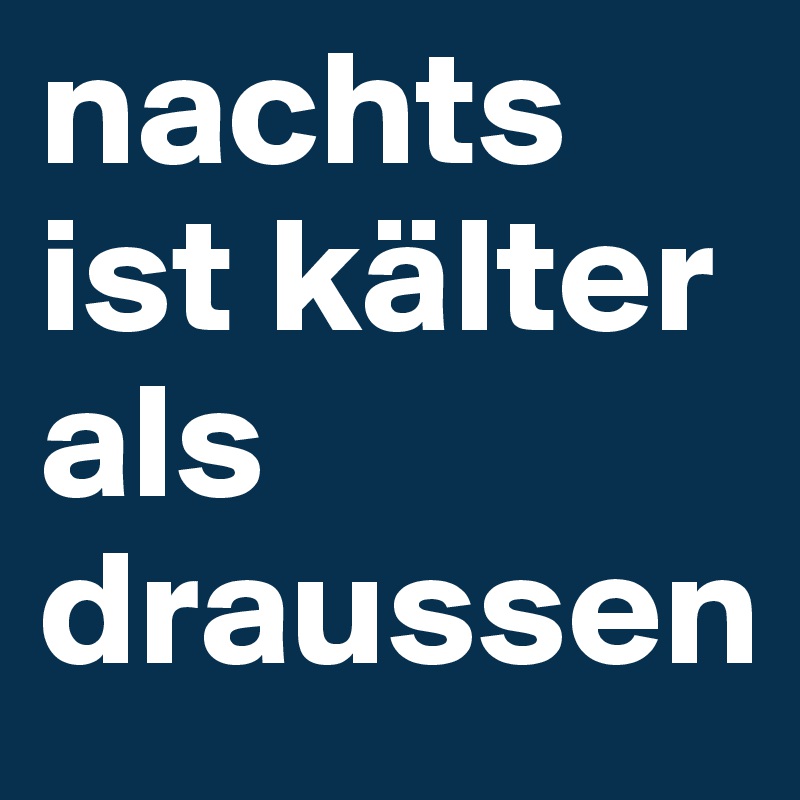 nachts ist kälter als draussen