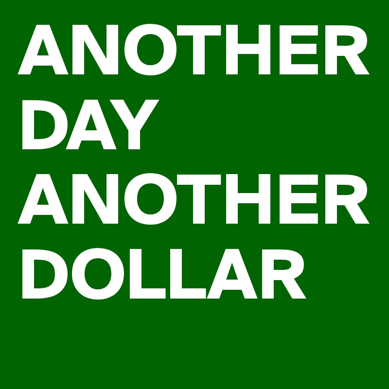 ANOTHER DAY ANOTHER DOLLAR - Post by kellychaparro7 on Boldomatic