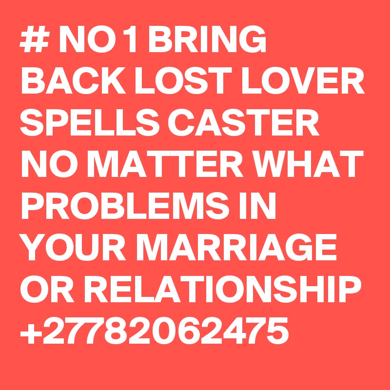 # NO 1 BRING BACK LOST LOVER SPELLS CASTER NO MATTER WHAT PROBLEMS IN YOUR MARRIAGE OR RELATIONSHIP +27782062475