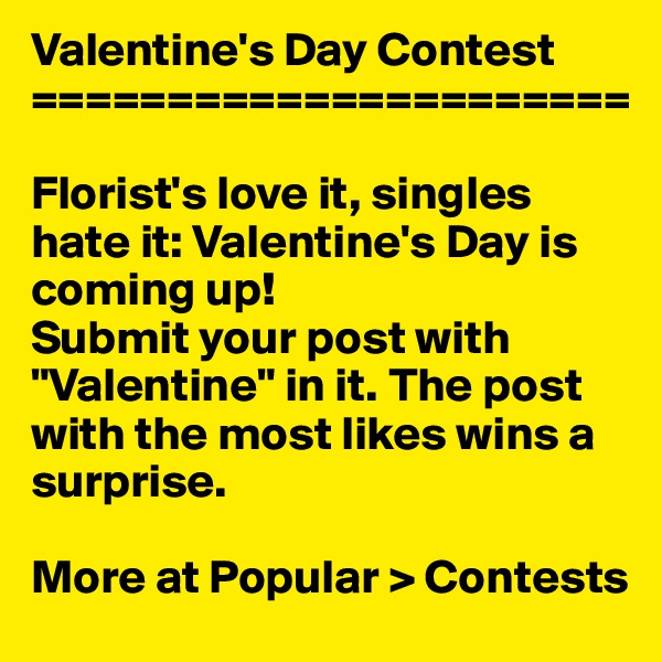 Valentine's Day Contest
======================

Florist's love it, singles hate it: Valentine's Day is coming up!
Submit your post with "Valentine" in it. The post with the most likes wins a surprise.

More at Popular > Contests