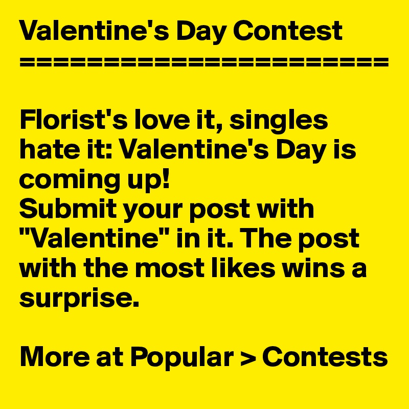 Valentine's Day Contest
======================

Florist's love it, singles hate it: Valentine's Day is coming up!
Submit your post with "Valentine" in it. The post with the most likes wins a surprise.

More at Popular > Contests