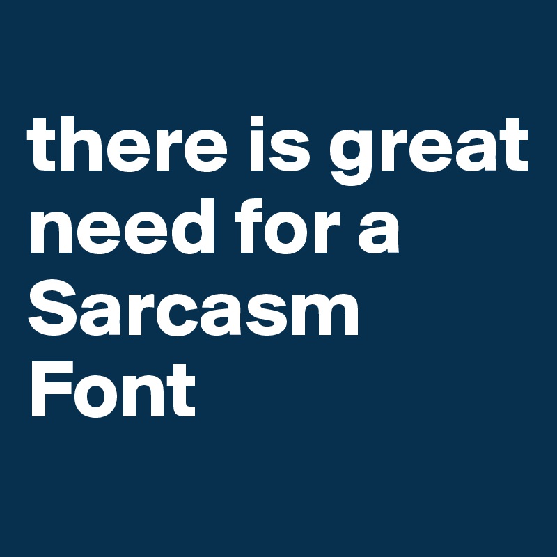 
there is great need for a Sarcasm Font
