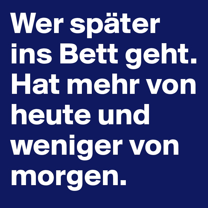 Wer später ins Bett geht. Hat mehr von heute und weniger von morgen.