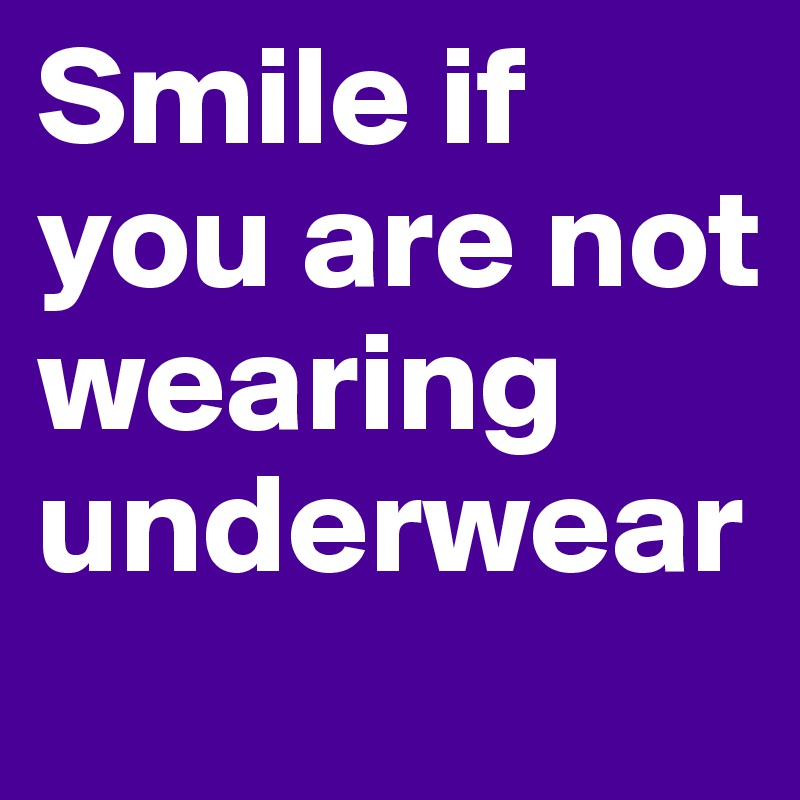 Smile if you are not wearing underwear