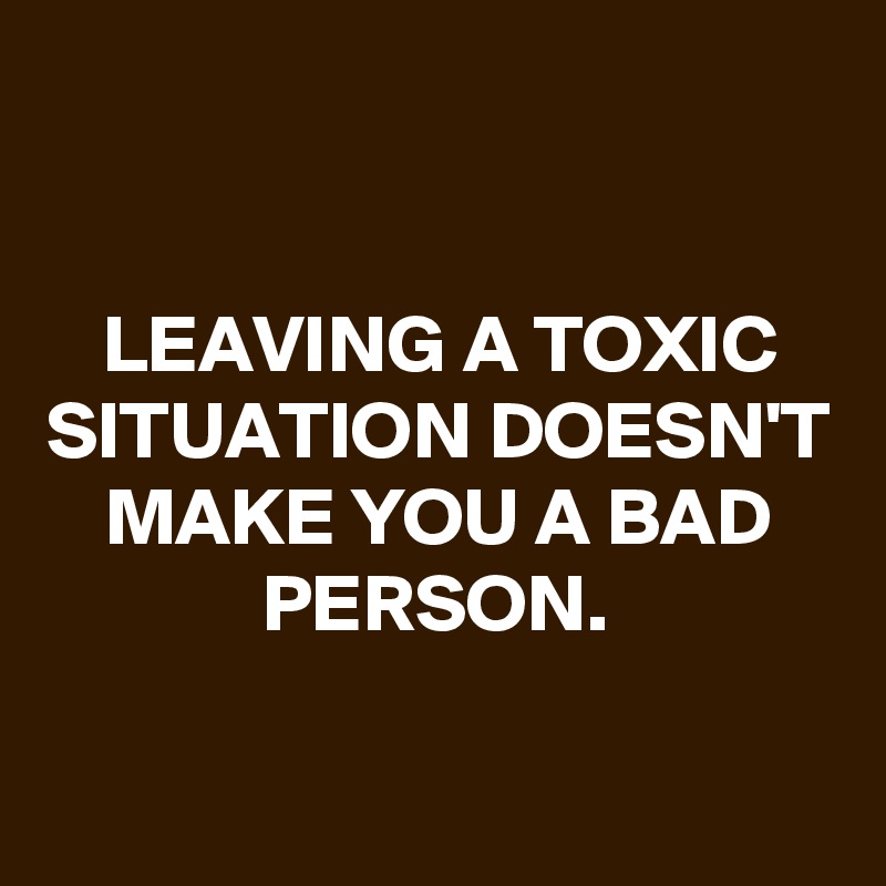 leaving-a-toxic-situation-doesn-t-make-you-a-bad-person-post-by