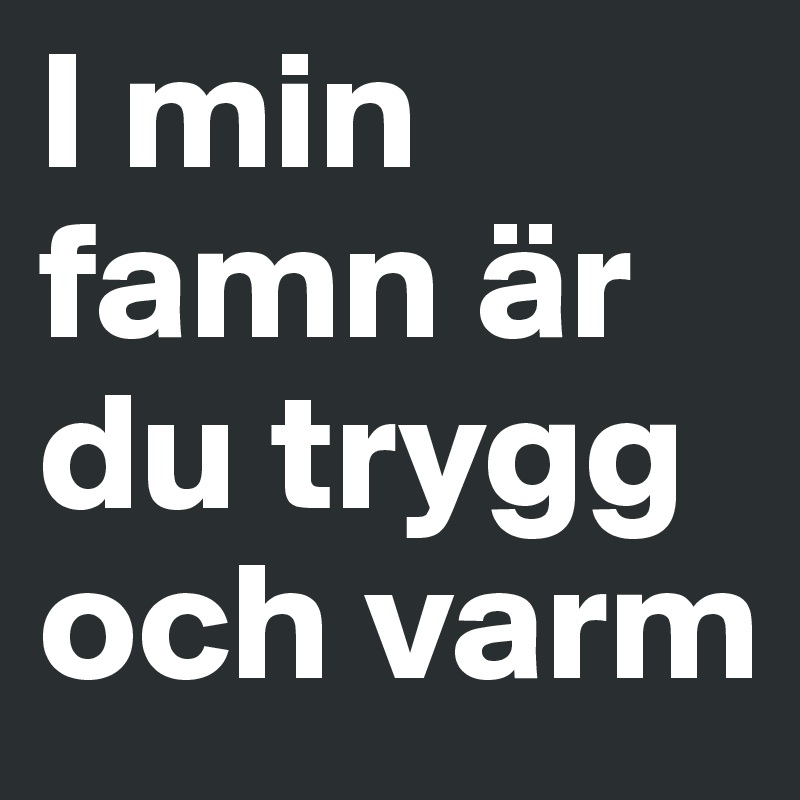 I min famn är du trygg och varm