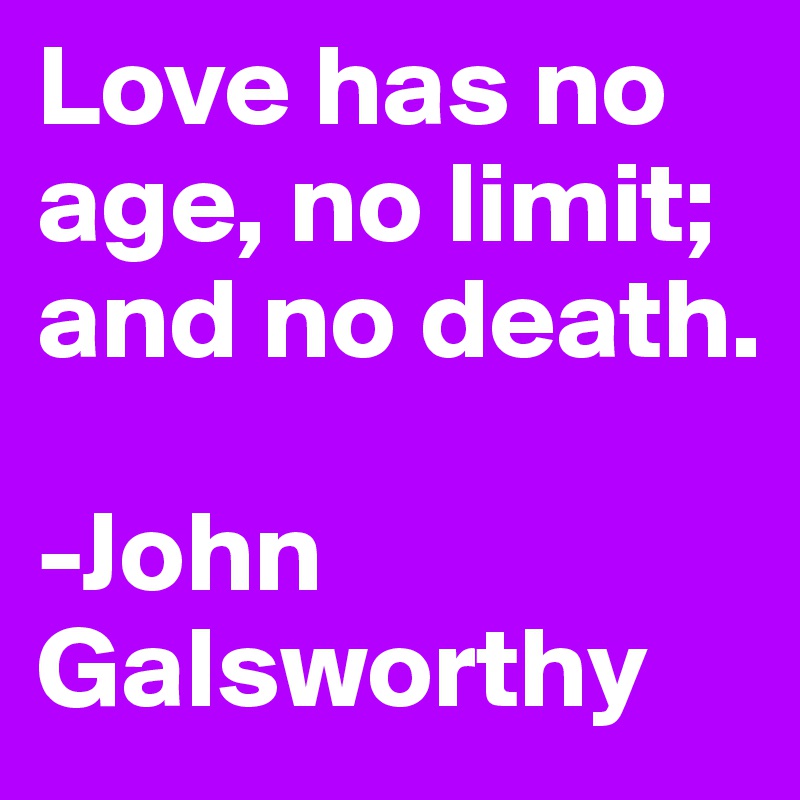 Love has no age, no limit; and no death.

-John Galsworthy