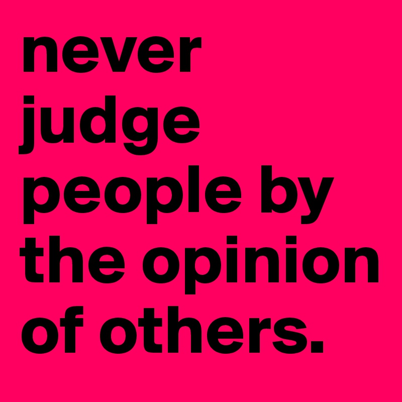 never judge people by the opinion of others. - Post by sahjay1978 on ...