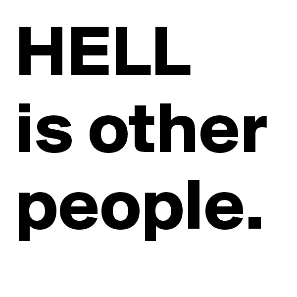HELL
is other people.