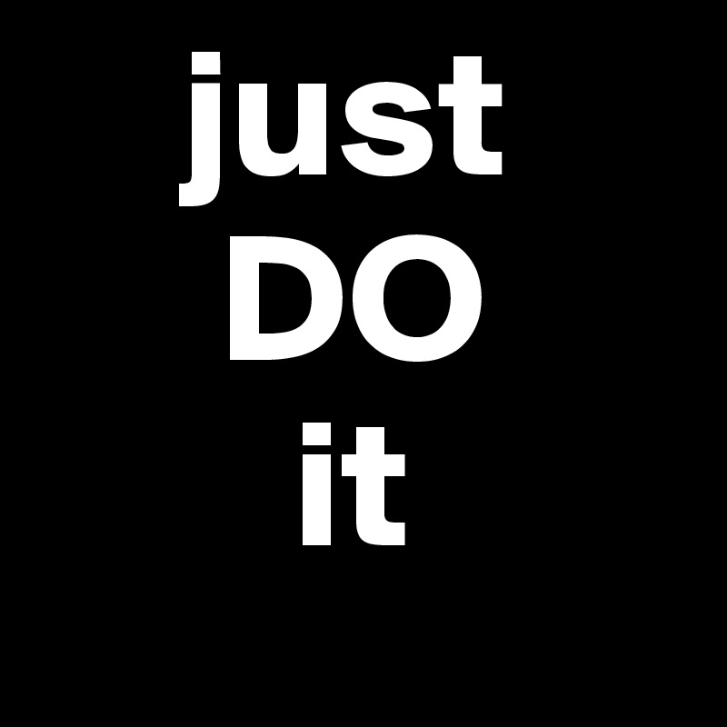     just
     DO
       it