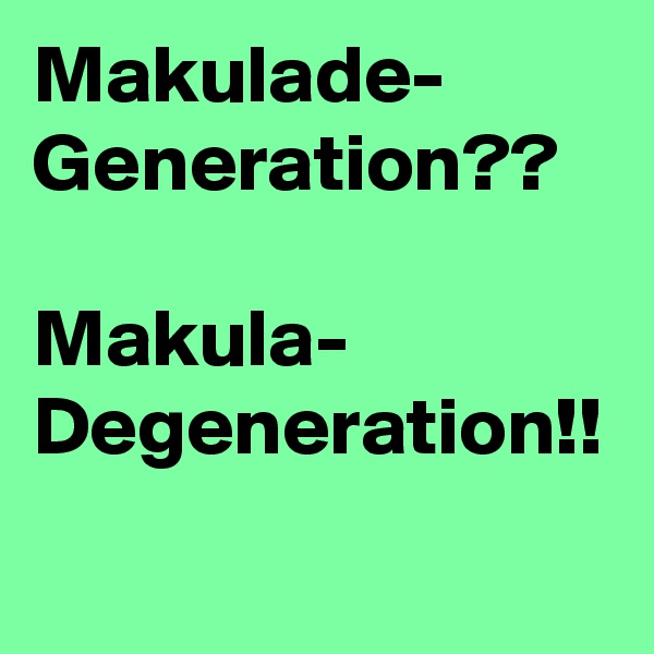 Makulade-   Generation??

Makula-
Degeneration!!