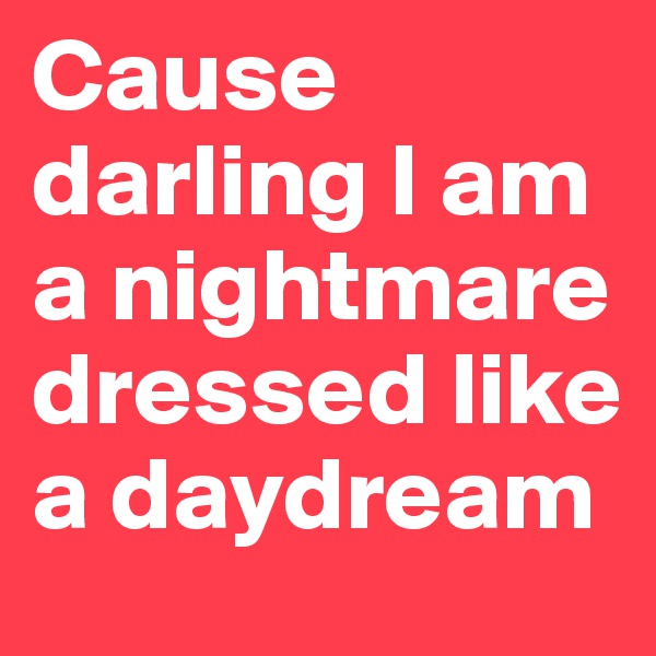 Cause darling I am a nightmare dressed like a daydream