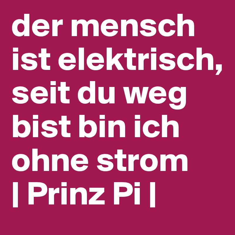 Der Mensch Ist Elektrisch Seit Du Weg Bist Bin Ich Ohne Strom Prinz Pi Post By Franzisophie On Boldomatic