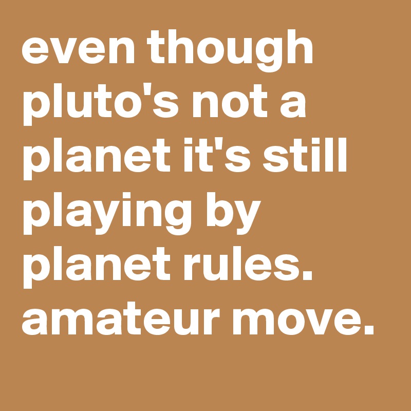 even-though-pluto-s-not-a-planet-it-s-still-playin
