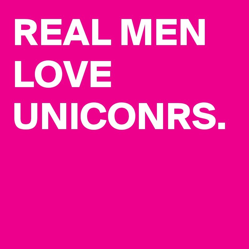 REAL MEN LOVE UNICONRS.