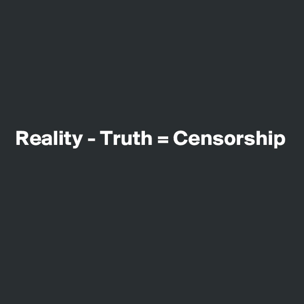 




Reality - Truth = Censorship





