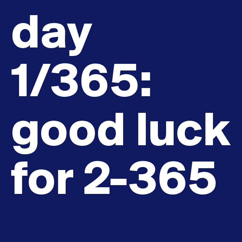 Day 1 365 Good Luck For 2 365 Post By Klemm On Boldomatic