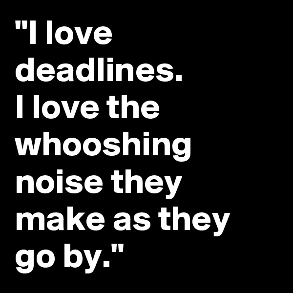 "I love deadlines. 
I love the whooshing noise they make as they go by."