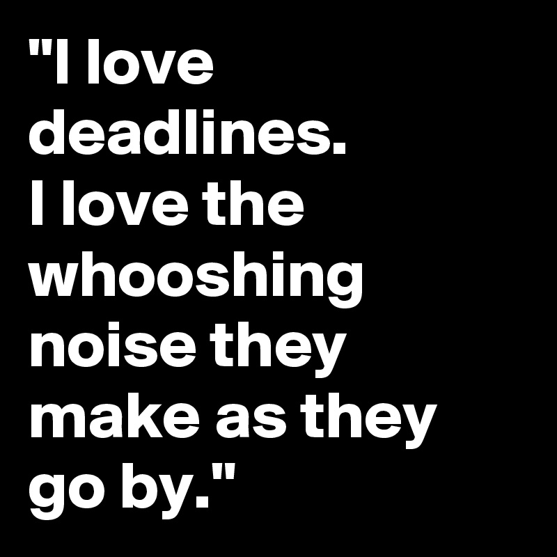 "I love deadlines. 
I love the whooshing noise they make as they go by."