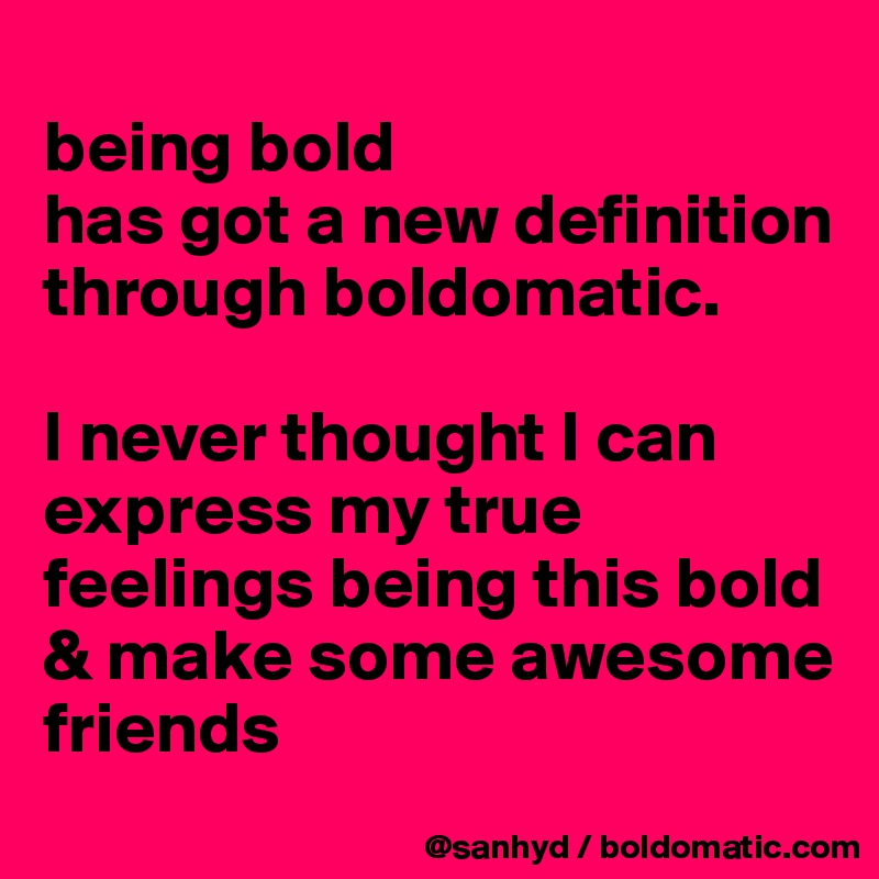 
being bold
has got a new definition through boldomatic.

I never thought I can express my true feelings being this bold
& make some awesome friends
