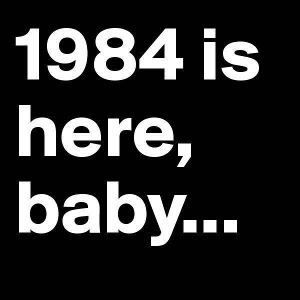 1984 is here, baby...