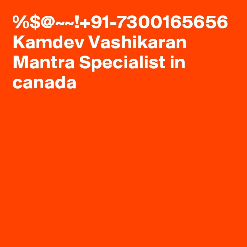 %$@~~!+91-7300165656 Kamdev Vashikaran Mantra Specialist in canada